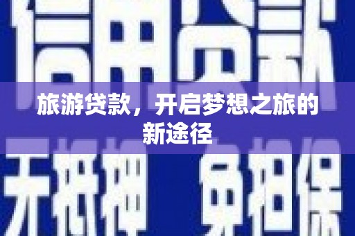 潮州旅游贷款，开启梦想之旅的新途径