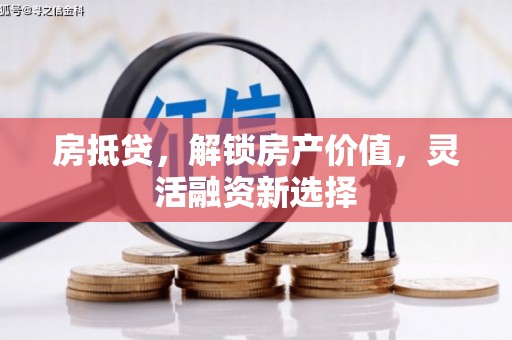 西昌房抵贷，解锁房产价值，灵活融资新选择