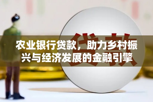 城中农业银行贷款，助力乡村振兴与经济发展的金融引擎