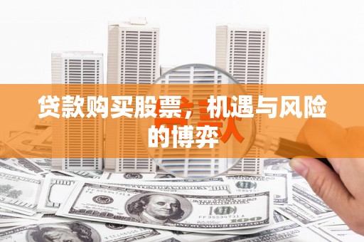 黄骅贷款购买股票，机遇与风险的博弈