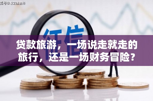 岱山贷款旅游，一场说走就走的旅行，还是一场财务冒险？