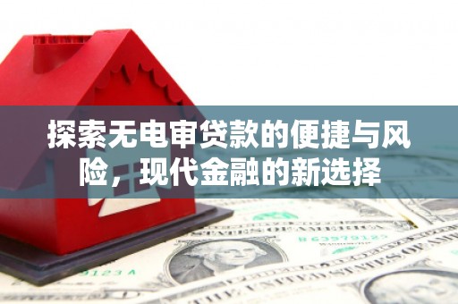 灌阳探索无电审贷款的便捷与风险，现代金融的新选择