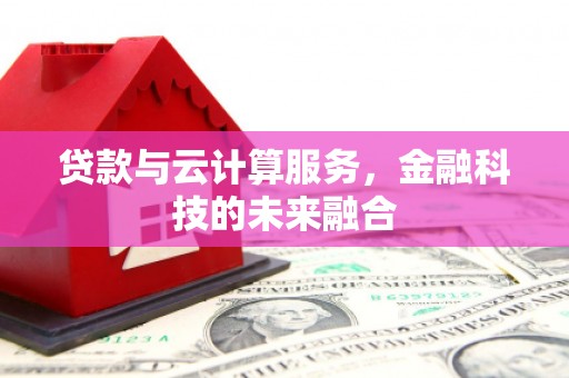 荥经贷款与云计算服务，金融科技的未来融合