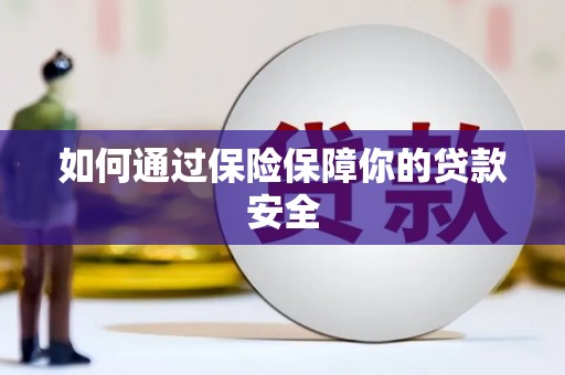 福田如何通过保险保障你的贷款安全