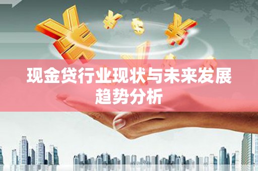 太仆寺旗现金贷行业现状与未来发展趋势分析