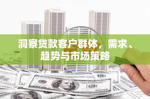 云浮洞察贷款客户群体，需求、趋势与市场策略