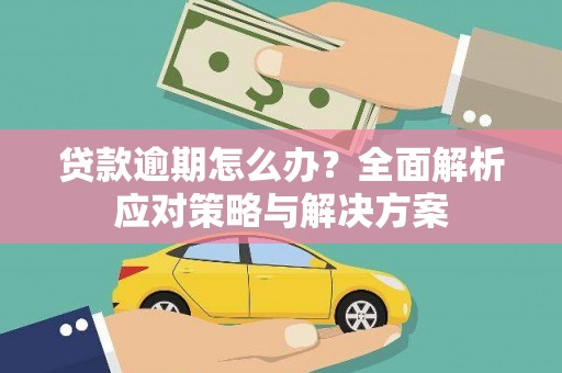 绩溪贷款逾期怎么办？全面解析应对策略与解决方案