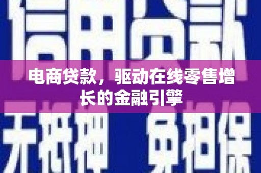 泸西电商贷款，驱动在线零售增长的金融引擎