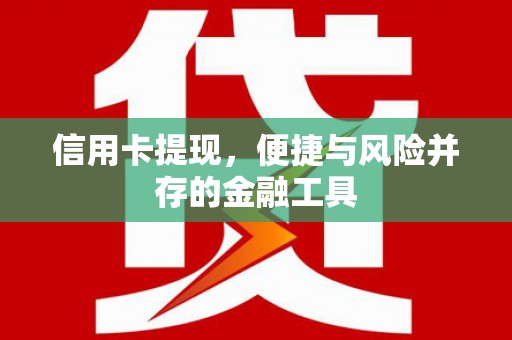西华信用卡提现，便捷与风险并存的金融工具
