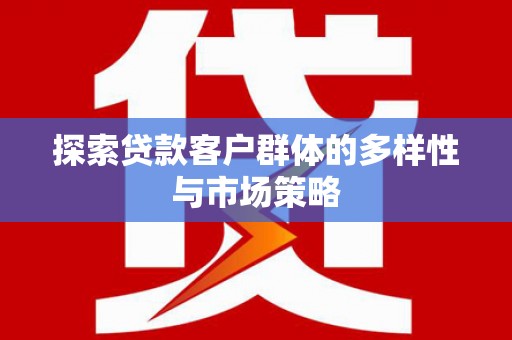 旬阳探索贷款客户群体的多样性与市场策略
