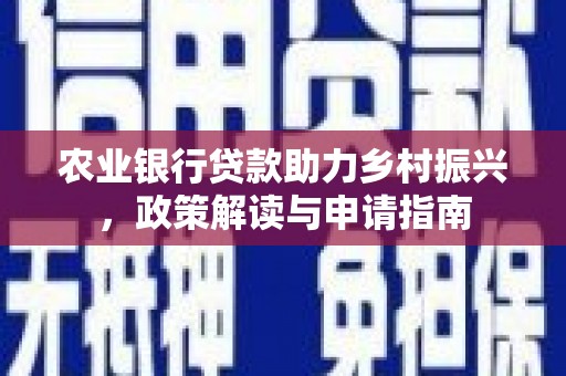 雄安新区农业银行贷款助力乡村振兴，政策解读与申请指南