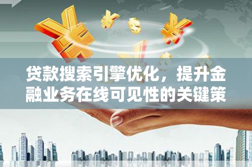 黄陂贷款搜索引擎优化，提升金融业务在线可见性的关键策略