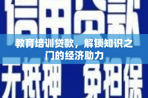 稻城教育培训贷款，解锁知识之门的经济助力