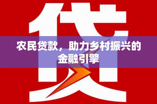 连江农民贷款，助力乡村振兴的金融引擎