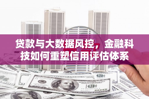 天元贷款与大数据风控，金融科技如何重塑信用评估体系