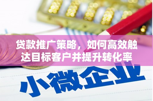 平泉贷款推广策略，如何高效触达目标客户并提升转化率