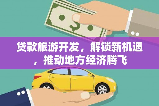 桃江贷款旅游开发，解锁新机遇，推动地方经济腾飞