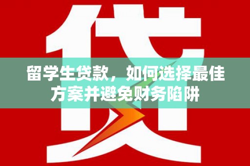 威海留学生贷款，如何选择最佳方案并避免财务陷阱