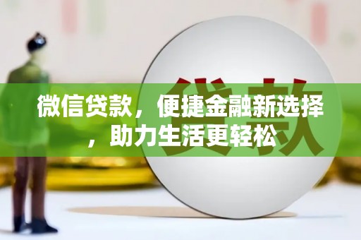 霍山微信贷款，便捷金融新选择，助力生活更轻松