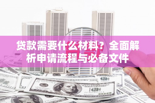红原贷款需要什么材料？全面解析申请流程与必备文件