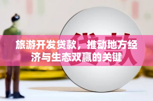 开福旅游开发贷款，推动地方经济与生态双赢的关键