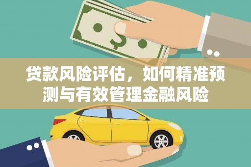 磴口贷款风险评估，如何精准预测与有效管理金融风险