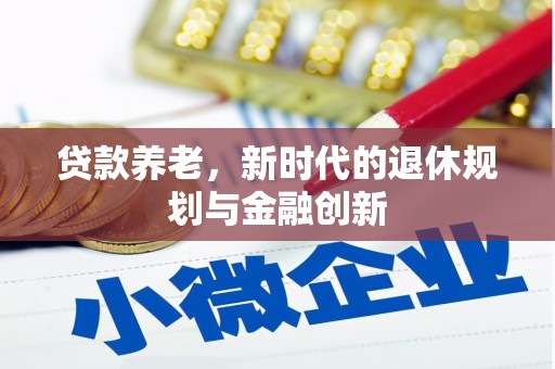 横县贷款养老，新时代的退休规划与金融创新