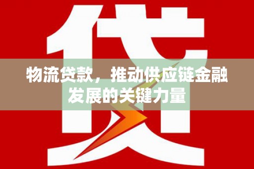 通霄物流贷款，推动供应链金融发展的关键力量