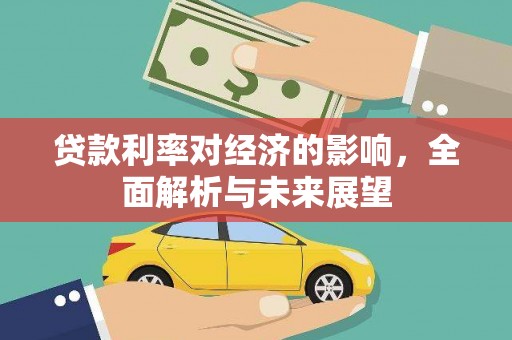 西双版纳贷款利率对经济的影响，全面解析与未来展望
