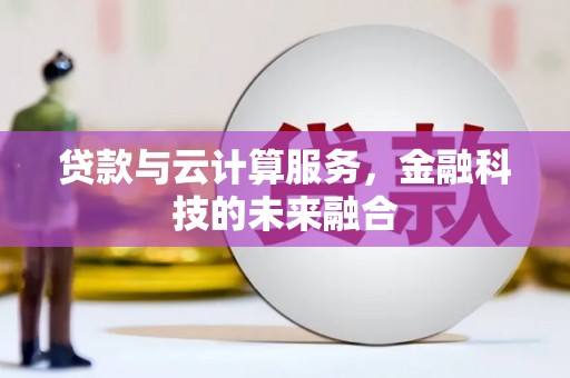 侯马贷款与云计算服务，金融科技的未来融合