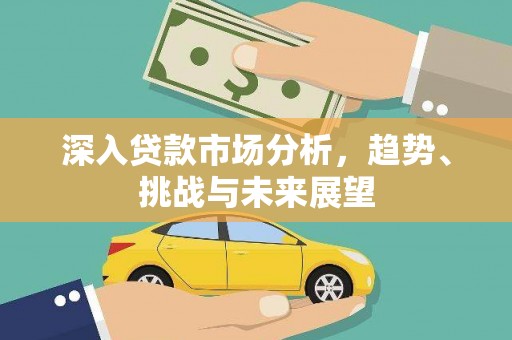 东乡深入贷款市场分析，趋势、挑战与未来展望