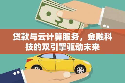 关岭贷款与云计算服务，金融科技的双引擎驱动未来