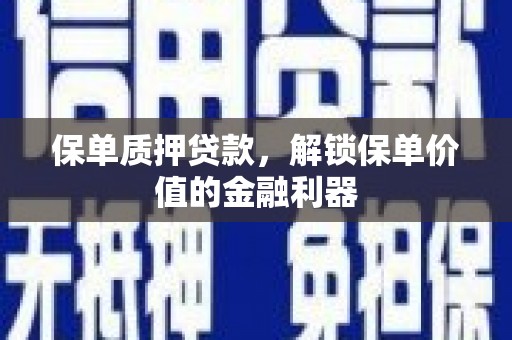 邢台保单质押贷款，解锁保单价值的金融利器