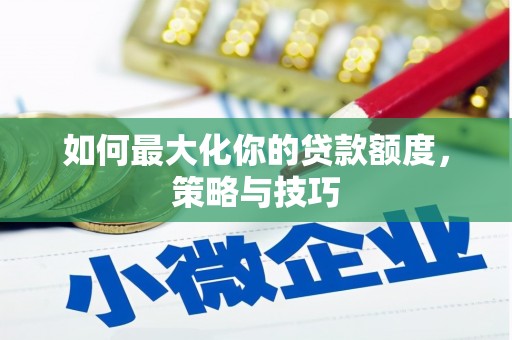 合川如何最大化你的贷款额度，策略与技巧