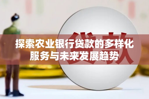 昭平探索农业银行贷款的多样化服务与未来发展趋势