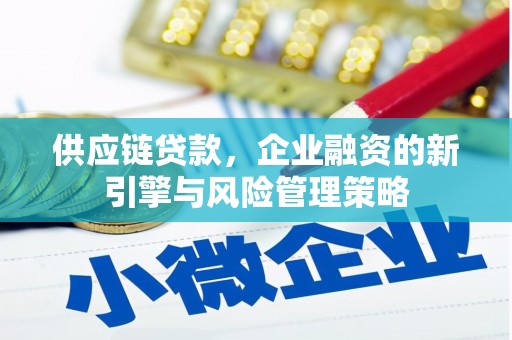勐海供应链贷款，企业融资的新引擎与风险管理策略