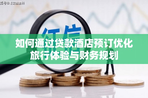 伊金霍洛旗如何通过贷款酒店预订优化旅行体验与财务规划