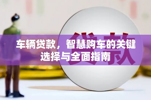尖扎车辆贷款，智慧购车的关键选择与全面指南