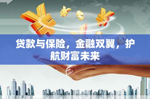 双塔贷款与保险，金融双翼，护航财富未来