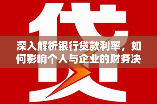 绿岛深入解析银行贷款利率，如何影响个人与企业的财务决策