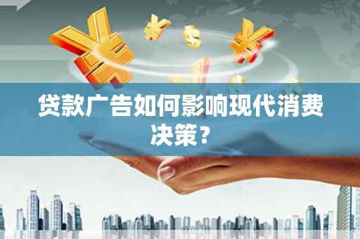 信州贷款广告如何影响现代消费决策？