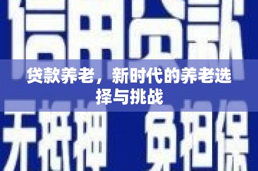 蒙自贷款养老，新时代的养老选择与挑战
