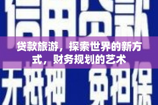 柯桥贷款旅游，探索世界的新方式，财务规划的艺术