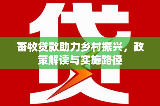 攸县畜牧贷款助力乡村振兴，政策解读与实施路径