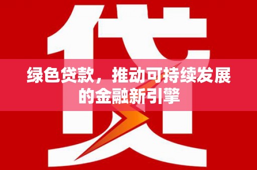 板芙绿色贷款，推动可持续发展的金融新引擎