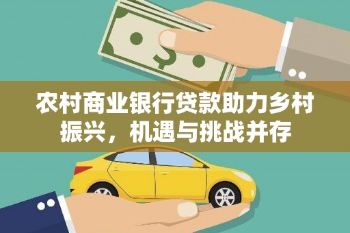 房山农村商业银行贷款助力乡村振兴，机遇与挑战并存