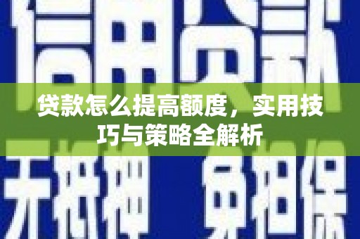 平昌贷款怎么提高额度，实用技巧与策略全解析