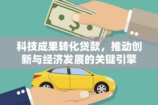 舟曲科技成果转化贷款，推动创新与经济发展的关键引擎