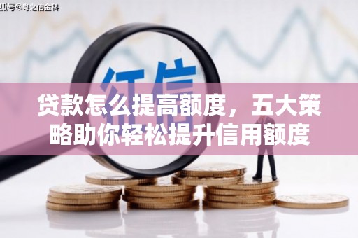 秀峰贷款怎么提高额度，五大策略助你轻松提升信用额度