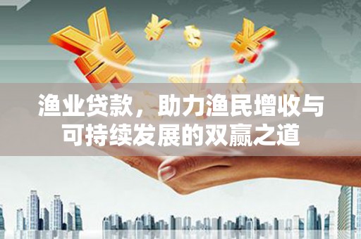 班戈渔业贷款，助力渔民增收与可持续发展的双赢之道